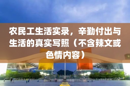 农民工生活实录，辛勤付出与生活的真实写照（不含辣文或色情内容）