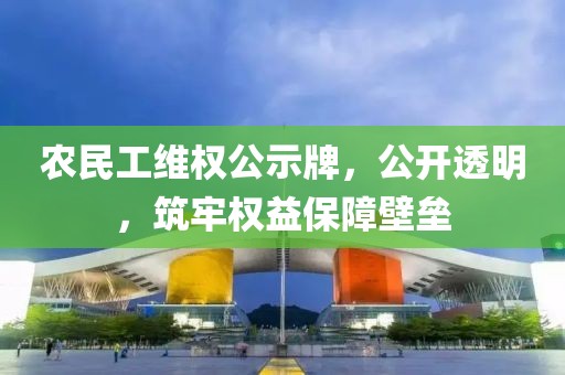 农民工维权公示牌，公开透明，筑牢权益保障壁垒