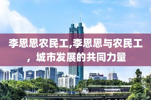 李思思农民工,李思思与农民工，城市发展的共同力量