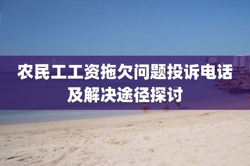 农民工工资拖欠问题投诉电话及解决途径探讨