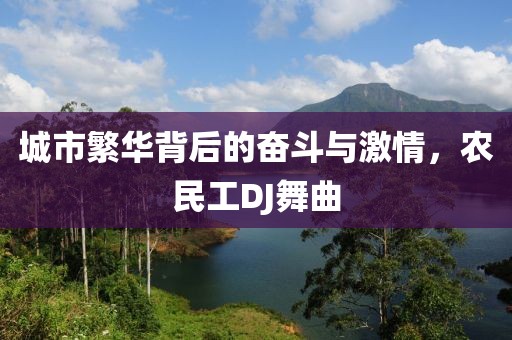 城市繁华背后的奋斗与激情，农民工DJ舞曲