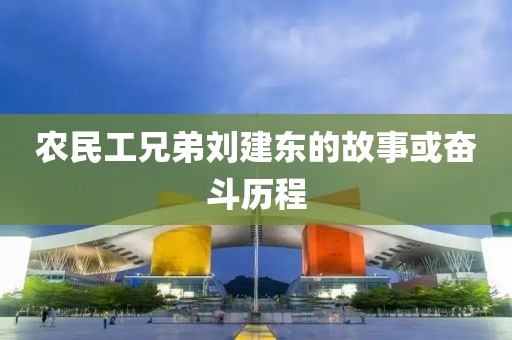 农民工兄弟刘建东的故事或奋斗历程