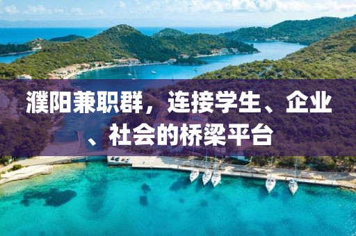 濮阳兼职群，连接学生、企业、社会的桥梁平台