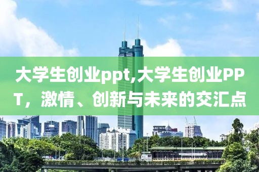 大学生创业ppt,大学生创业PPT，激情、创新与未来的交汇点